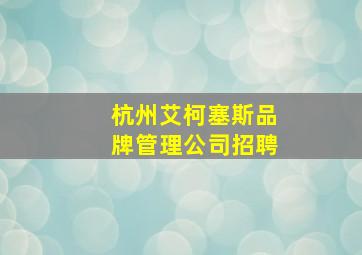 杭州艾柯塞斯品牌管理公司招聘