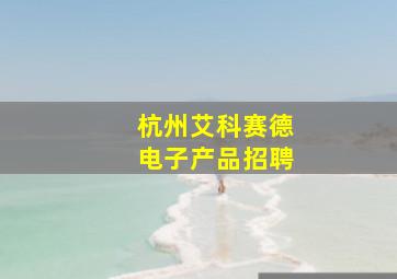 杭州艾科赛德电子产品招聘