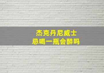 杰克丹尼威士忌喝一瓶会醉吗