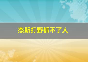 杰斯打野抓不了人