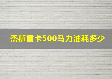 杰狮重卡500马力油耗多少