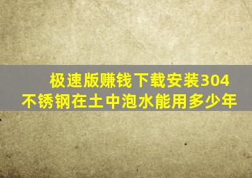 极速版赚钱下载安装304不锈钢在土中泡水能用多少年