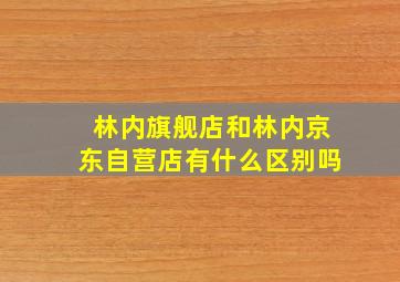 林内旗舰店和林内京东自营店有什么区别吗