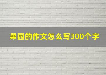 果园的作文怎么写300个字