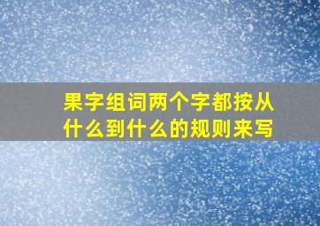 果字组词两个字都按从什么到什么的规则来写