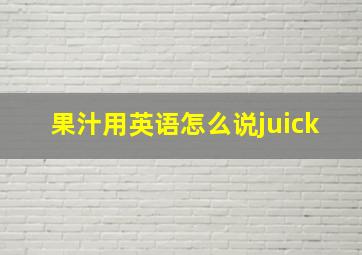 果汁用英语怎么说juick