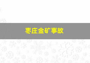 枣庄金矿事故