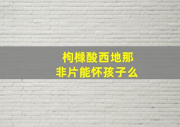 枸橼酸西地那非片能怀孩子么