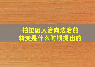 柏拉图人治向法治的转变是什么时期提出的