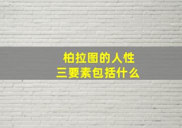 柏拉图的人性三要素包括什么