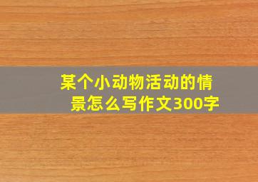 某个小动物活动的情景怎么写作文300字