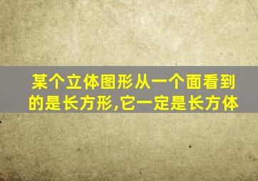 某个立体图形从一个面看到的是长方形,它一定是长方体