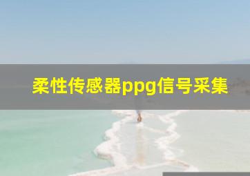 柔性传感器ppg信号采集