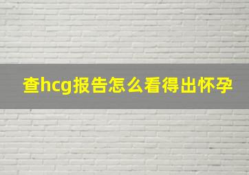 查hcg报告怎么看得出怀孕