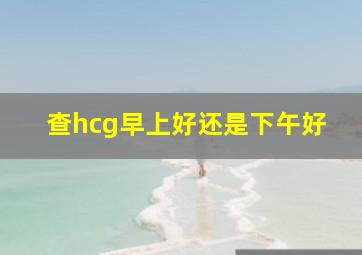 查hcg早上好还是下午好