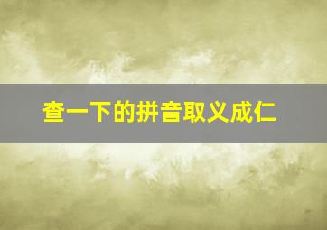 查一下的拼音取义成仁