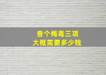 查个梅毒三项大概需要多少钱