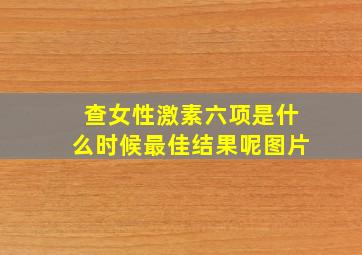 查女性激素六项是什么时候最佳结果呢图片