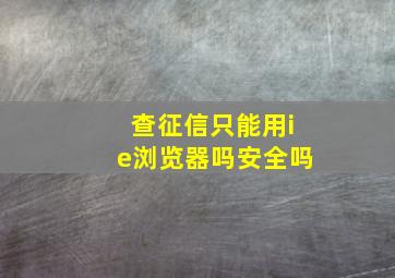 查征信只能用ie浏览器吗安全吗