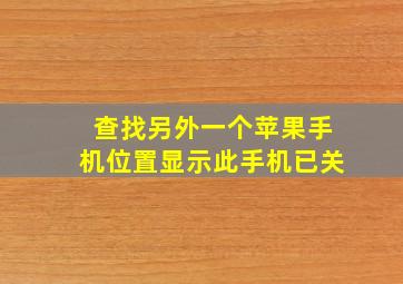 查找另外一个苹果手机位置显示此手机已关