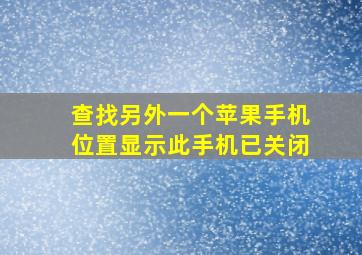 查找另外一个苹果手机位置显示此手机已关闭