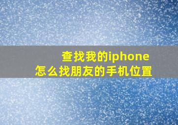 查找我的iphone怎么找朋友的手机位置