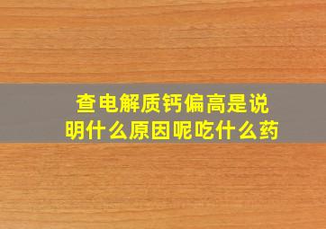 查电解质钙偏高是说明什么原因呢吃什么药