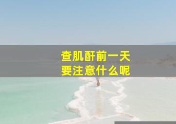 查肌酐前一天要注意什么呢