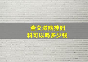 查艾滋病挂妇科可以吗多少钱