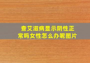 查艾滋病显示阴性正常吗女性怎么办呢图片