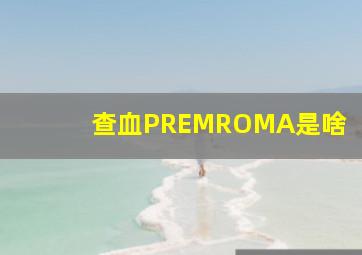 查血PREMROMA是啥