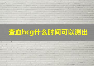 查血hcg什么时间可以测出