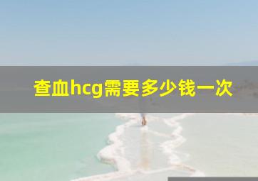 查血hcg需要多少钱一次