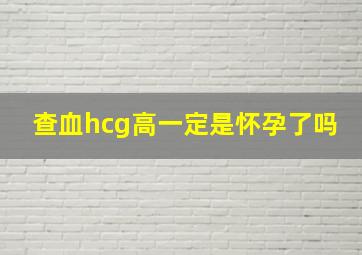 查血hcg高一定是怀孕了吗