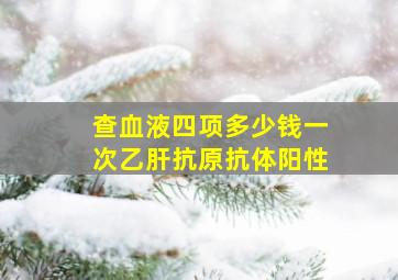 查血液四项多少钱一次乙肝抗原抗体阳性