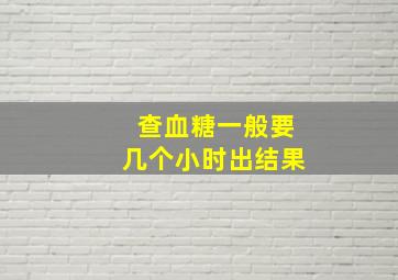 查血糖一般要几个小时出结果