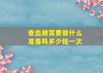 查血糖需要做什么准备吗多少钱一次