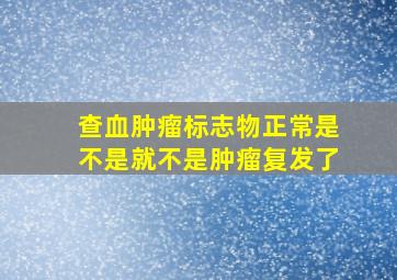 查血肿瘤标志物正常是不是就不是肿瘤复发了