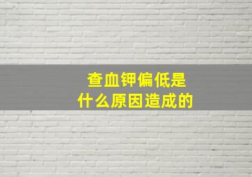 查血钾偏低是什么原因造成的