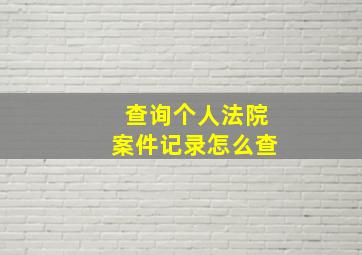 查询个人法院案件记录怎么查