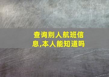 查询别人航班信息,本人能知道吗