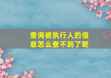 查询被执行人的信息怎么查不到了呢