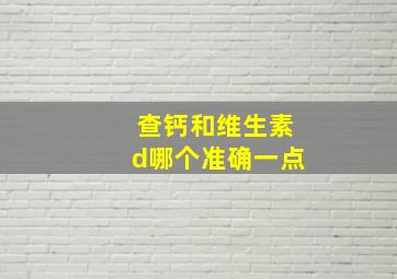 查钙和维生素d哪个准确一点