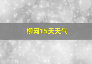 柳河15天天气