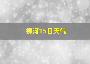 柳河15日天气