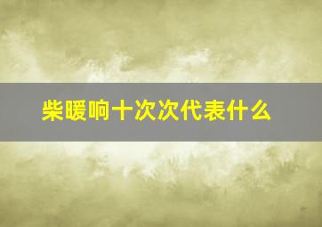 柴暖响十次次代表什么