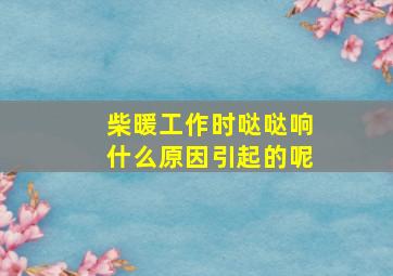 柴暖工作时哒哒响什么原因引起的呢