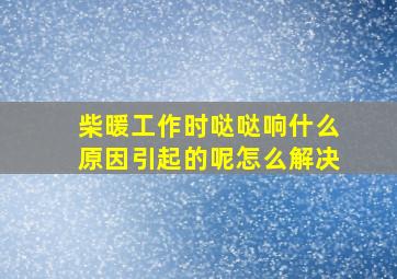 柴暖工作时哒哒响什么原因引起的呢怎么解决