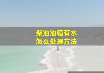 柴油油箱有水怎么处理方法