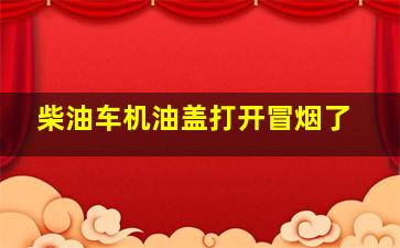 柴油车机油盖打开冒烟了